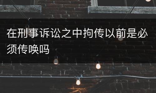 在刑事诉讼之中拘传以前是必须传唤吗