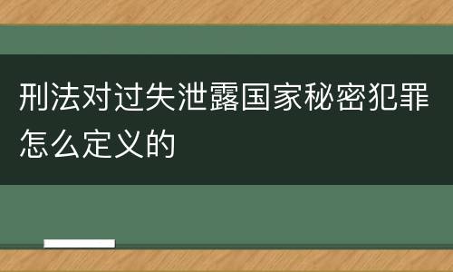 刑法对过失泄露国家秘密犯罪怎么定义的