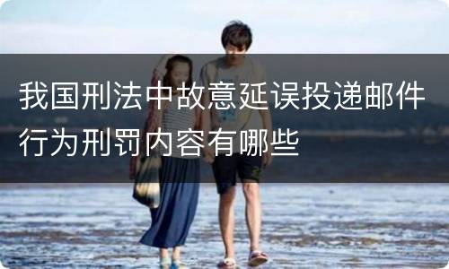 我国刑法中故意延误投递邮件行为刑罚内容有哪些