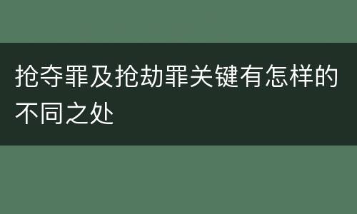 抢夺罪及抢劫罪关键有怎样的不同之处