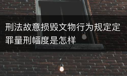 刑法故意损毁文物行为规定定罪量刑幅度是怎样