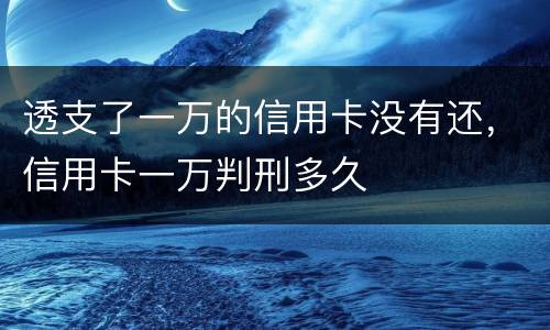 透支了一万的信用卡没有还，信用卡一万判刑多久