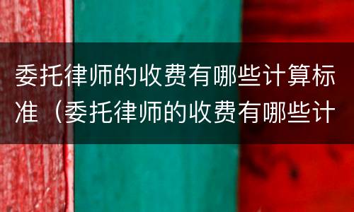 委托律师的收费有哪些计算标准（委托律师的收费有哪些计算标准规定）