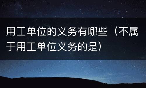 用工单位的义务有哪些（不属于用工单位义务的是）