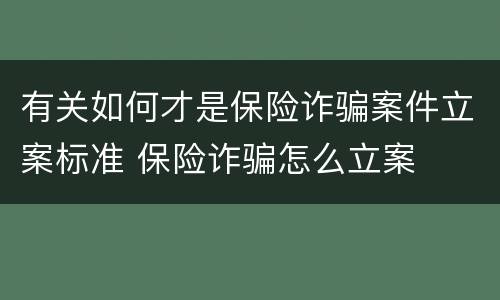 有关如何才是保险诈骗案件立案标准 保险诈骗怎么立案