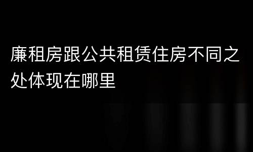 廉租房跟公共租赁住房不同之处体现在哪里