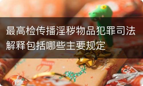 最高检传播淫秽物品犯罪司法解释包括哪些主要规定