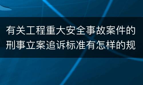 有关工程重大安全事故案件的刑事立案追诉标准有怎样的规定