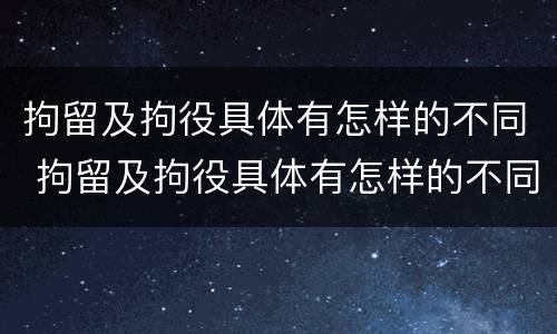 拘留及拘役具体有怎样的不同 拘留及拘役具体有怎样的不同情况