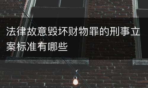 法律故意毁坏财物罪的刑事立案标准有哪些