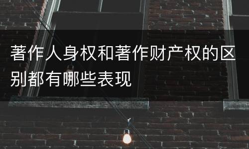 著作人身权和著作财产权的区别都有哪些表现
