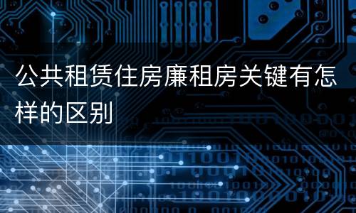 公共租赁住房廉租房关键有怎样的区别