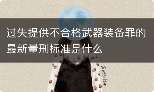 过失提供不合格武器装备罪的最新量刑标准是什么