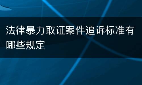 法律暴力取证案件追诉标准有哪些规定