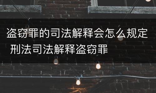 盗窃罪的司法解释会怎么规定 刑法司法解释盗窃罪