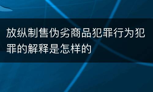 放纵制售伪劣商品犯罪行为犯罪的解释是怎样的