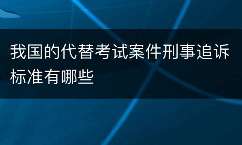 我国的代替考试案件刑事追诉标准有哪些