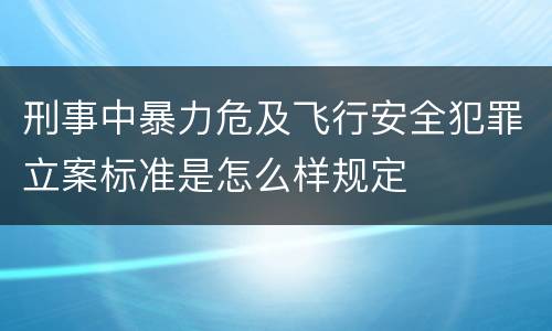 刑事中暴力危及飞行安全犯罪立案标准是怎么样规定