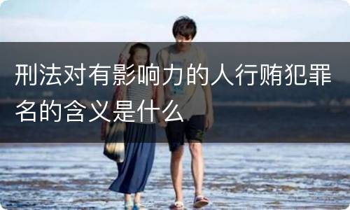刑法对有影响力的人行贿犯罪名的含义是什么