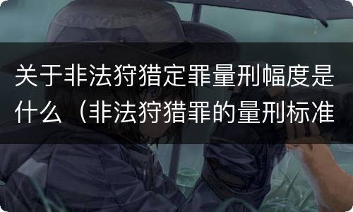 关于非法狩猎定罪量刑幅度是什么（非法狩猎罪的量刑标准）