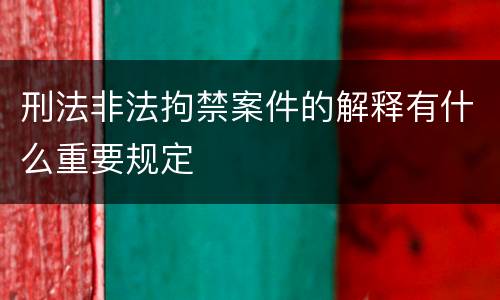 刑法非法拘禁案件的解释有什么重要规定