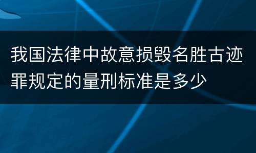 我国法律中故意损毁名胜古迹罪规定的量刑标准是多少