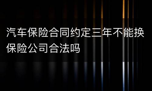 汽车保险合同约定三年不能换保险公司合法吗