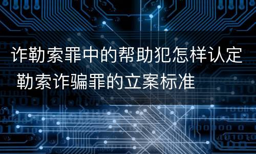 诈勒索罪中的帮助犯怎样认定 勒索诈骗罪的立案标准