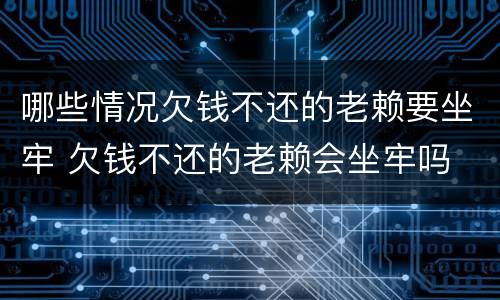 哪些情况欠钱不还的老赖要坐牢 欠钱不还的老赖会坐牢吗