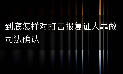到底怎样对打击报复证人罪做司法确认