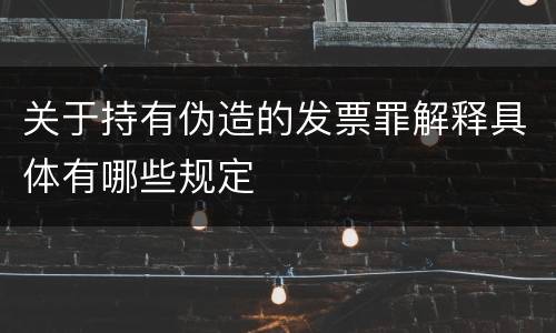 关于持有伪造的发票罪解释具体有哪些规定