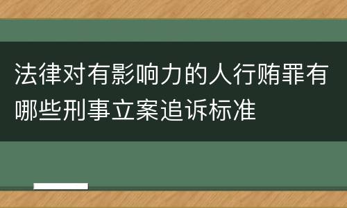 法律对有影响力的人行贿罪有哪些刑事立案追诉标准