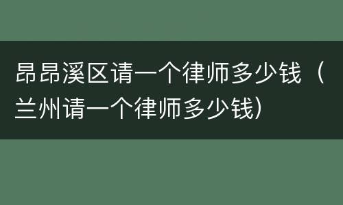 昂昂溪区请一个律师多少钱（兰州请一个律师多少钱）