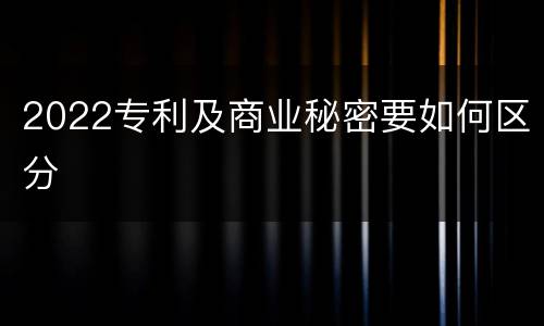 2022专利及商业秘密要如何区分