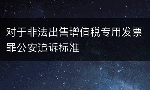 对于非法出售增值税专用发票罪公安追诉标准
