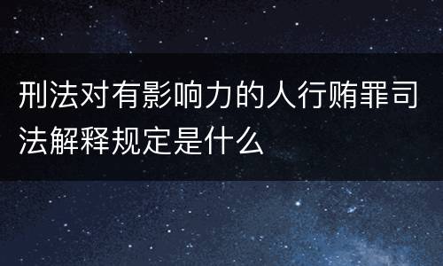 刑法对有影响力的人行贿罪司法解释规定是什么