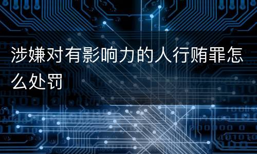 涉嫌对有影响力的人行贿罪怎么处罚