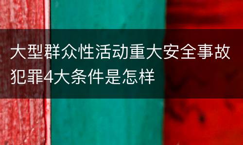 大型群众性活动重大安全事故犯罪4大条件是怎样