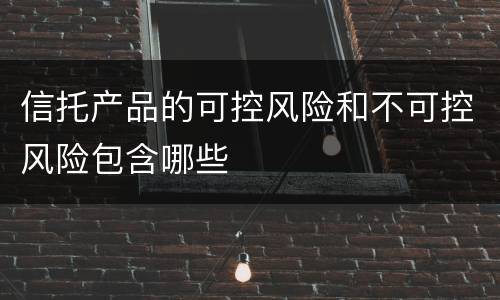 信托产品的可控风险和不可控风险包含哪些