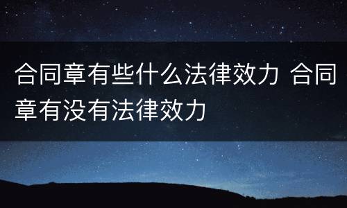 合同章有些什么法律效力 合同章有没有法律效力