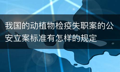我国的动植物检疫失职案的公安立案标准有怎样的规定