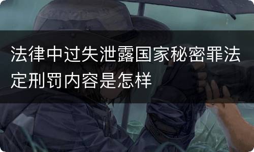 法律中过失泄露国家秘密罪法定刑罚内容是怎样