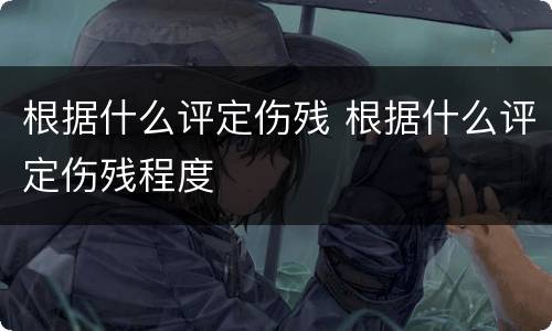 根据什么评定伤残 根据什么评定伤残程度