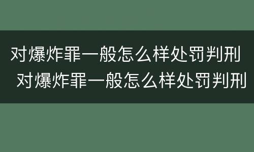 对爆炸罪一般怎么样处罚判刑 对爆炸罪一般怎么样处罚判刑多久