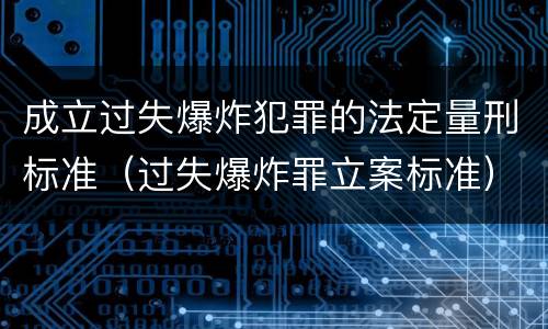 成立过失爆炸犯罪的法定量刑标准（过失爆炸罪立案标准）