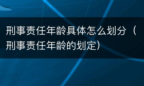 刑事责任年龄具体怎么划分（刑事责任年龄的划定）