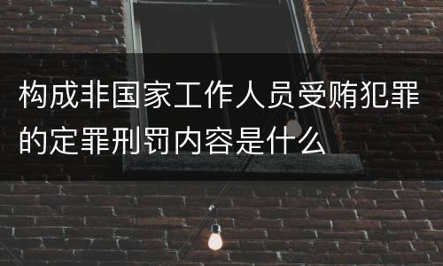 构成非国家工作人员受贿犯罪的定罪刑罚内容是什么