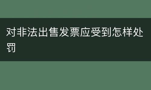 对非法出售发票应受到怎样处罚