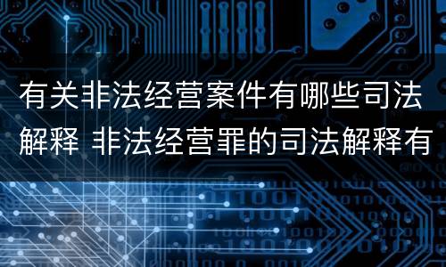 有关非法经营案件有哪些司法解释 非法经营罪的司法解释有哪些