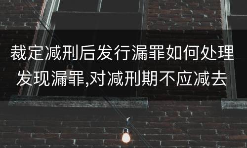 裁定减刑后发行漏罪如何处理 发现漏罪,对减刑期不应减去